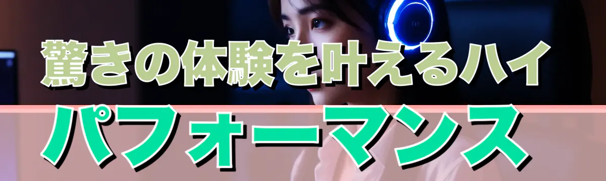 驚きの体験を叶えるハイパフォーマンス