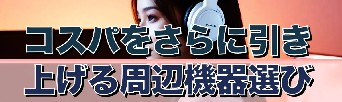 コスパをさらに引き上げる周辺機器選び