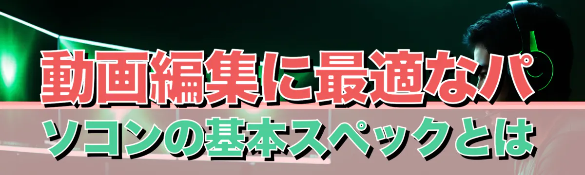 動画編集に最適なパソコンの基本スペックとは