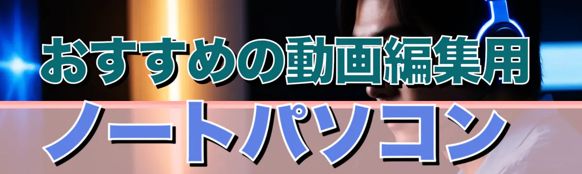 おすすめの動画編集用ノートパソコン