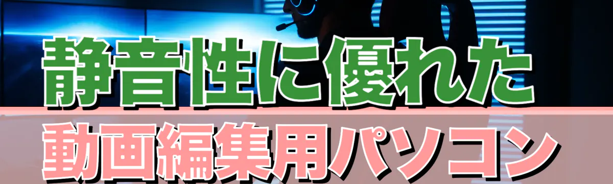 静音性に優れた動画編集用パソコン