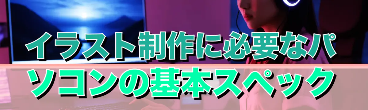 イラスト制作に必要なパソコンの基本スペック