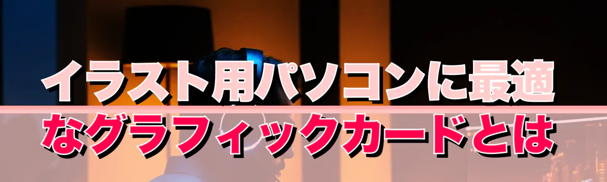 イラスト用パソコンに最適なグラフィックカードとは