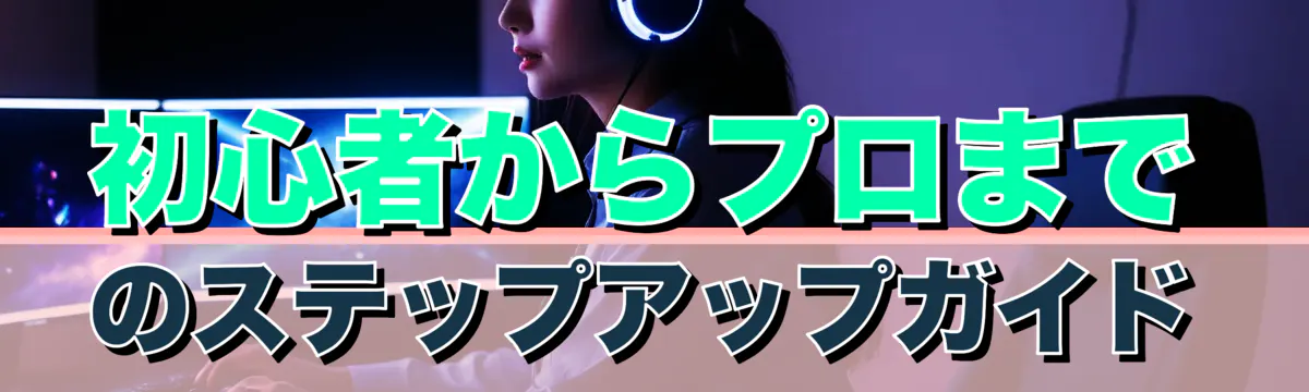 初心者からプロまでのステップアップガイド