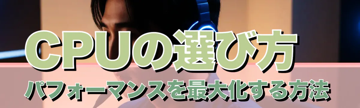 CPUの選び方 パフォーマンスを最大化する方法