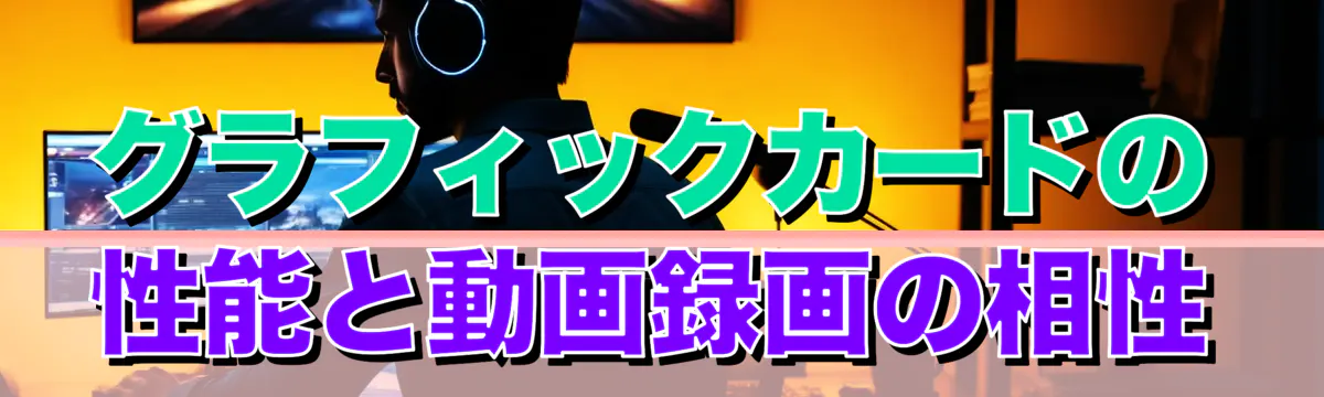 グラフィックカードの性能と動画録画の相性