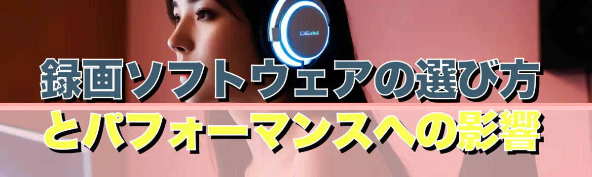 録画ソフトウェアの選び方とパフォーマンスへの影響