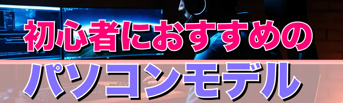 初心者におすすめのパソコンモデル