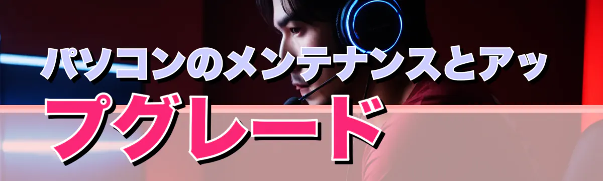 パソコンのメンテナンスとアップグレード