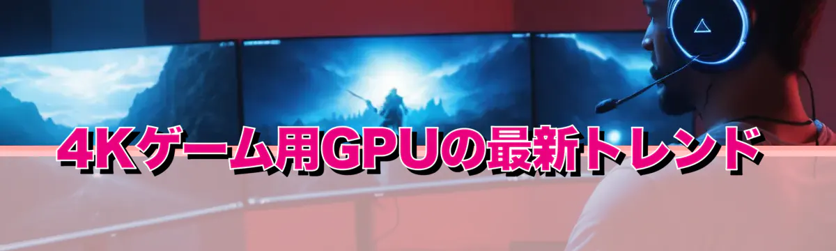 4Kゲーム用GPUの最新トレンド