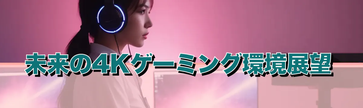 未来の4Kゲーミング環境展望