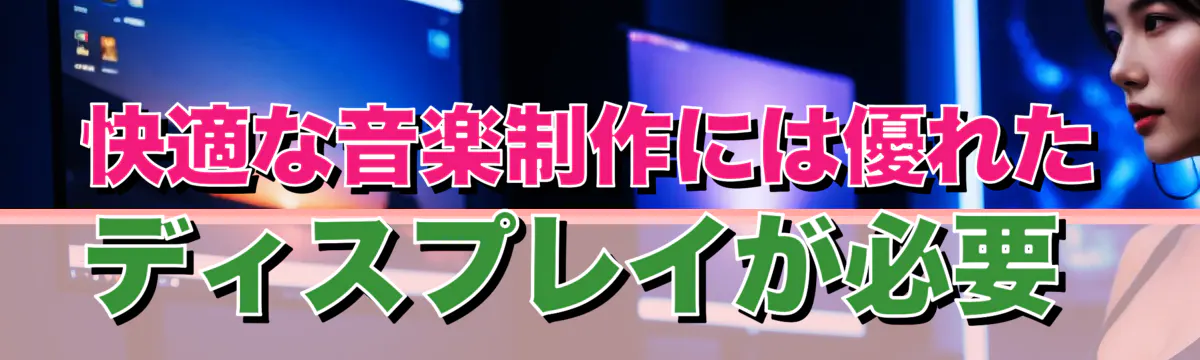 快適な音楽制作には優れたディスプレイが必要 
