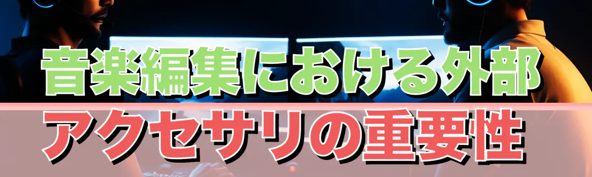 音楽編集における外部アクセサリの重要性 
