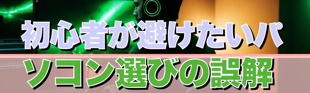 初心者が避けたいパソコン選びの誤解 
