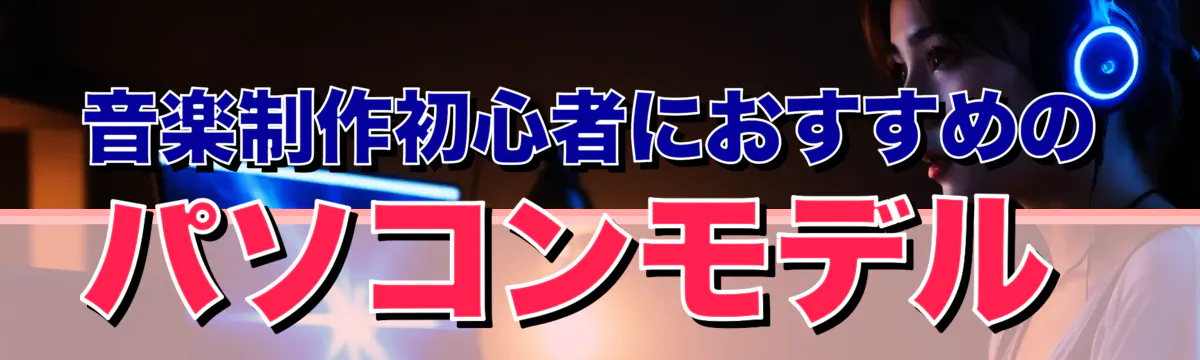 音楽制作初心者におすすめのパソコンモデル 
