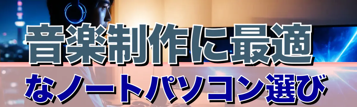 音楽制作に最適なノートパソコン選び