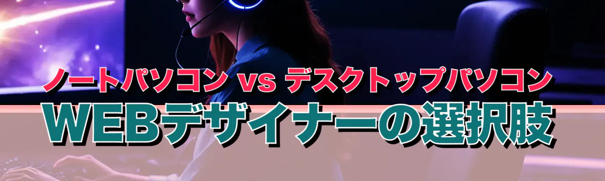 ノートパソコン vs デスクトップパソコン WEBデザイナーの選択肢