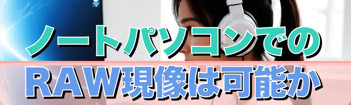 ノートパソコンでのRAW現像は可能か