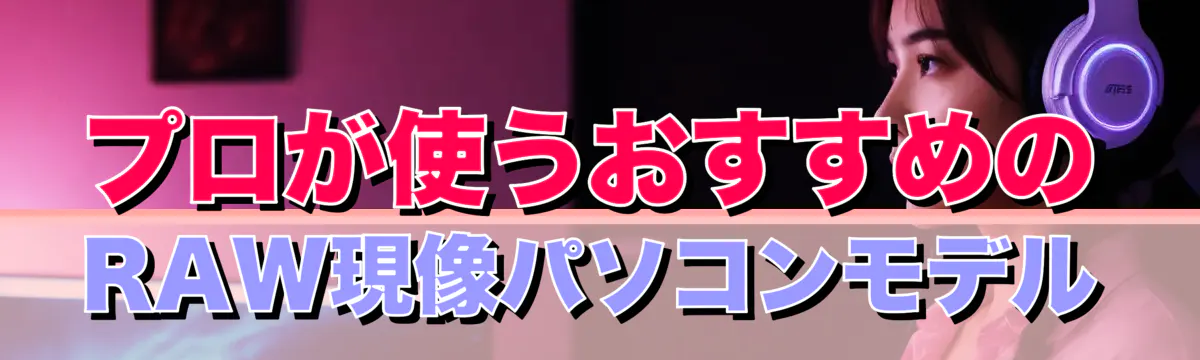 プロが使うおすすめのRAW現像パソコンモデル