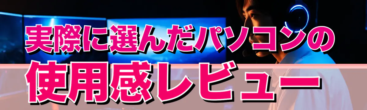 実際に選んだパソコンの使用感レビュー
