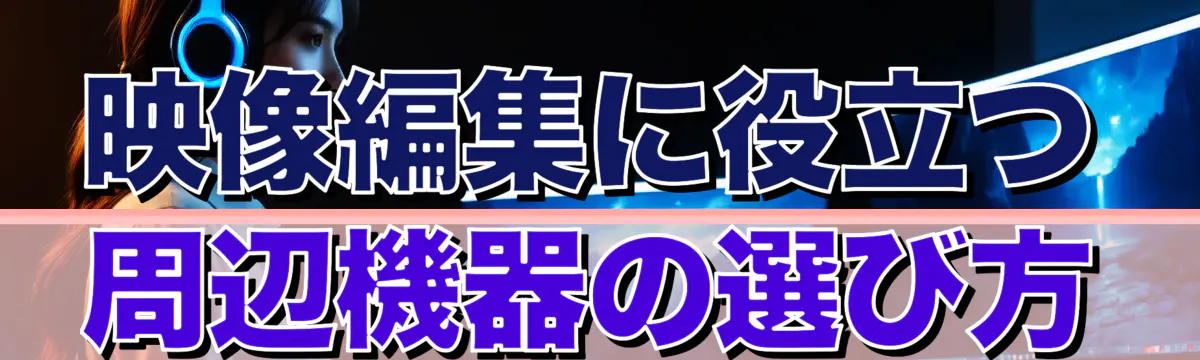 映像編集に役立つ周辺機器の選び方
