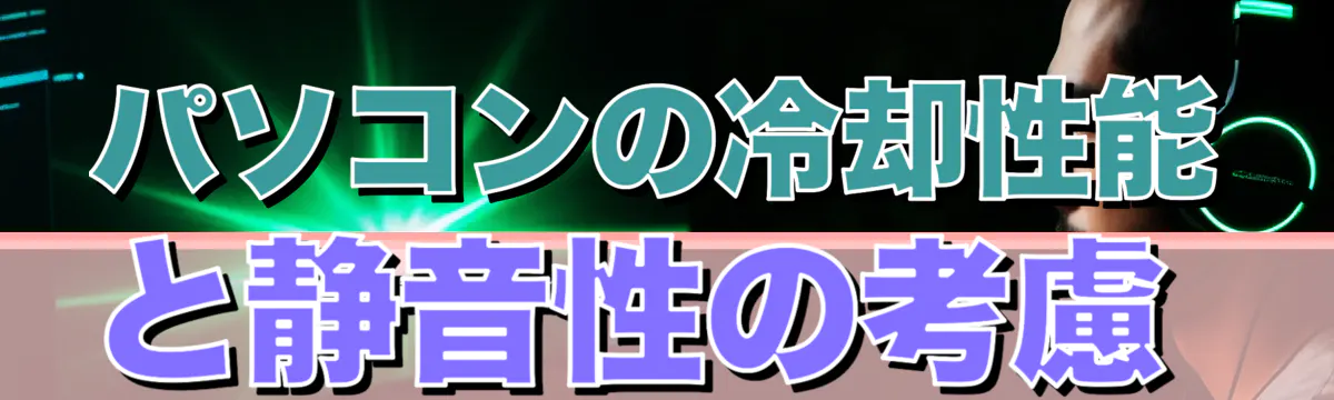 パソコンの冷却性能と静音性の考慮
