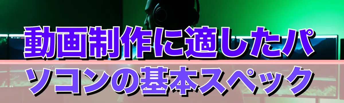 動画制作に適したパソコンの基本スペック