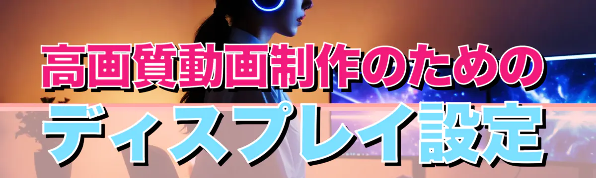 高画質動画制作のためのディスプレイ設定