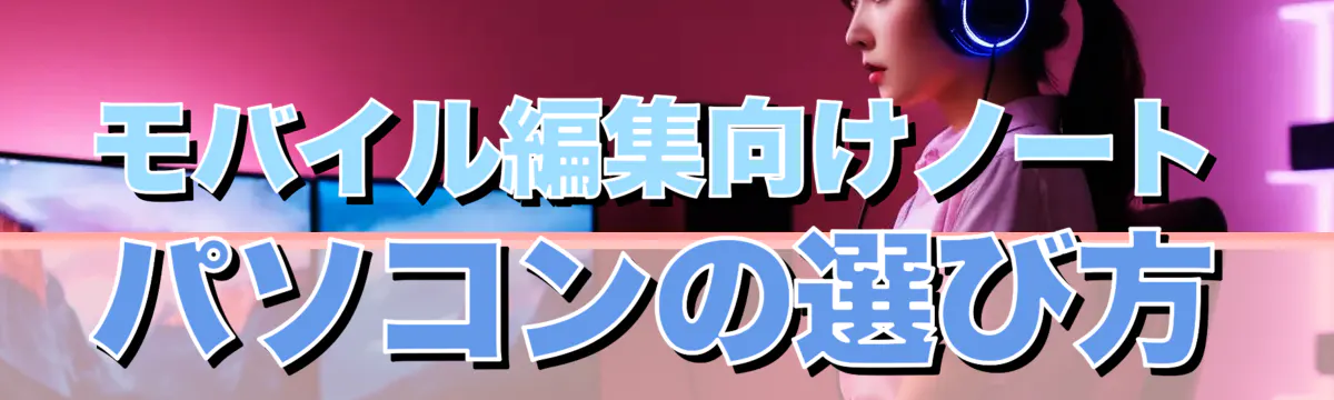 モバイル編集向けノートパソコンの選び方