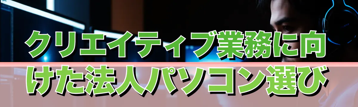 クリエイティブ業務に向けた法人パソコン選び