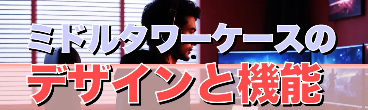ミドルタワーケースのデザインと機能