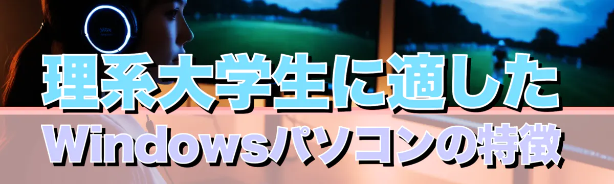 理系大学生に適したWindowsパソコンの特徴
