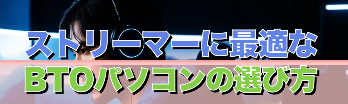 ストリーマーに最適なBTOパソコンの選び方