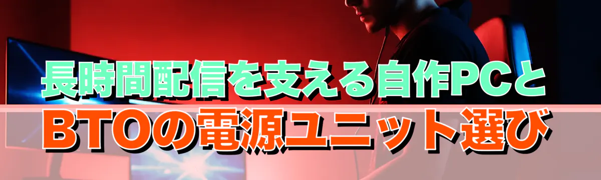 長時間配信を支える自作PCとBTOの電源ユニット選び