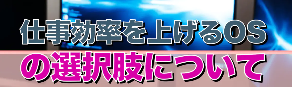 仕事効率を上げるOSの選択肢について