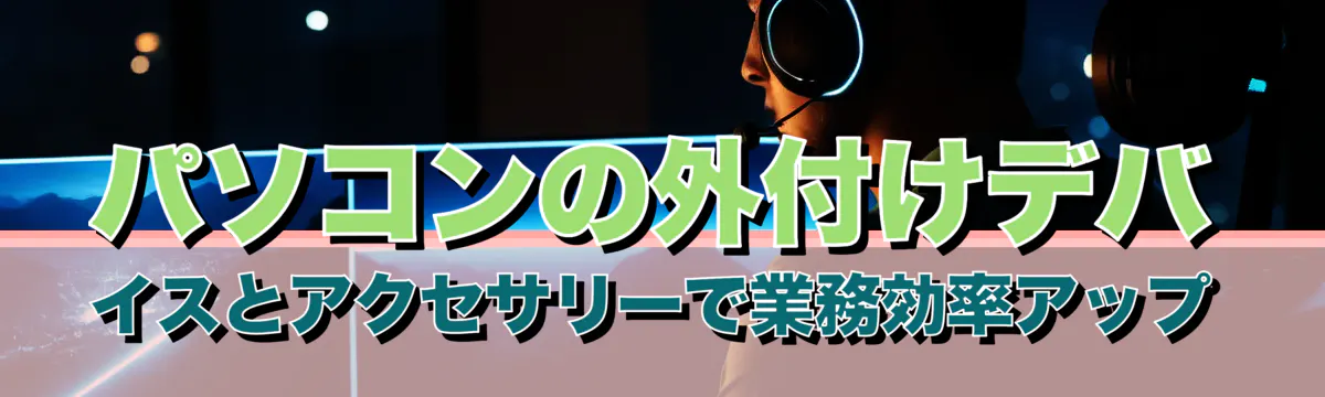 パソコンの外付けデバイスとアクセサリーで業務効率アップ