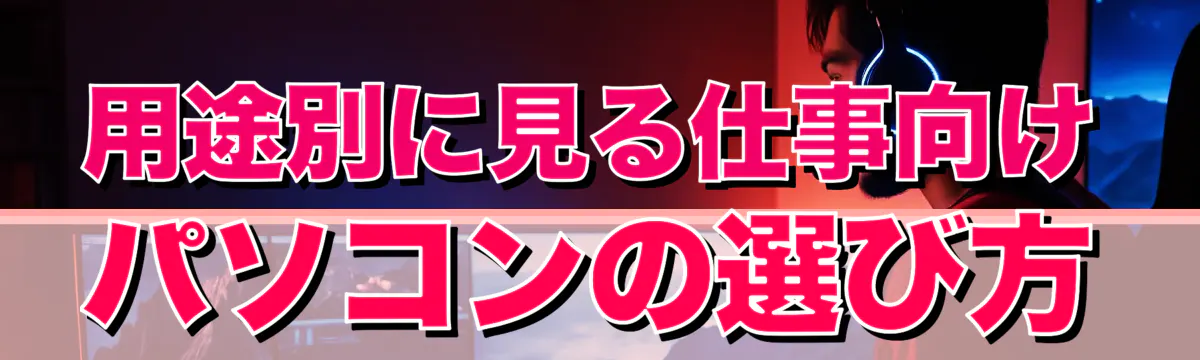 用途別に見る仕事向けパソコンの選び方
