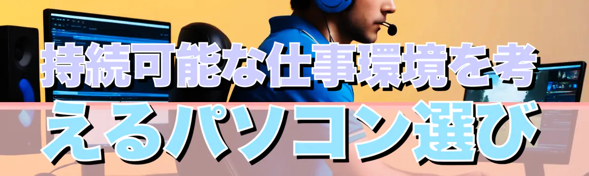 持続可能な仕事環境を考えるパソコン選び
