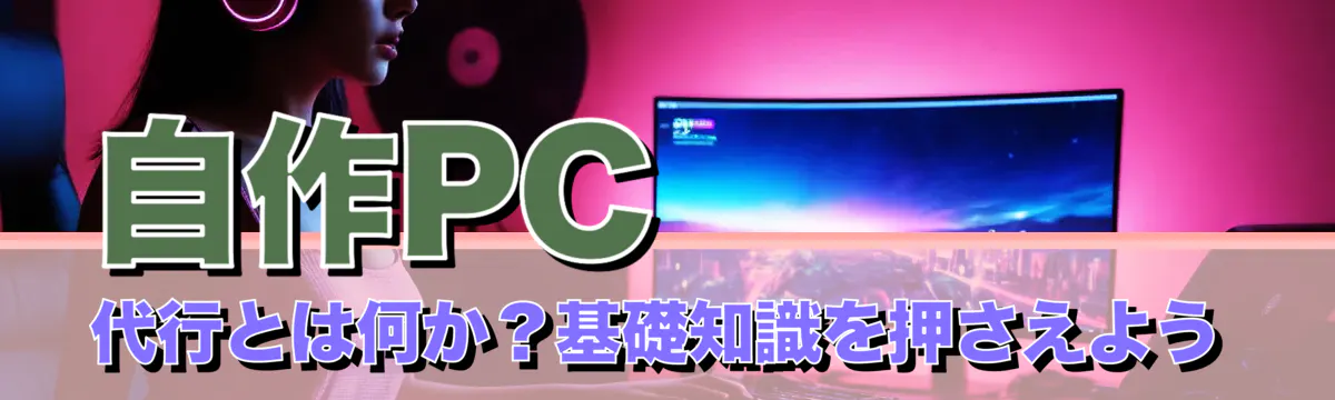 自作PC代行とは何か?基礎知識を押さえよう