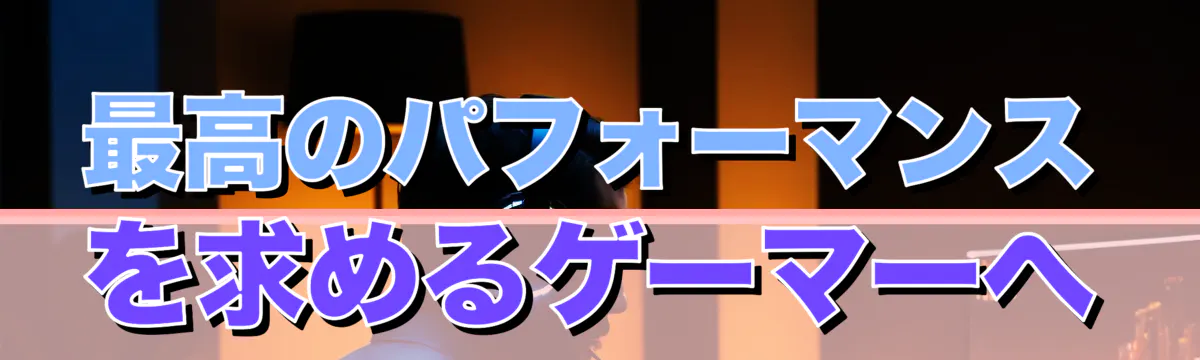 最高のパフォーマンスを求めるゲーマーへ
