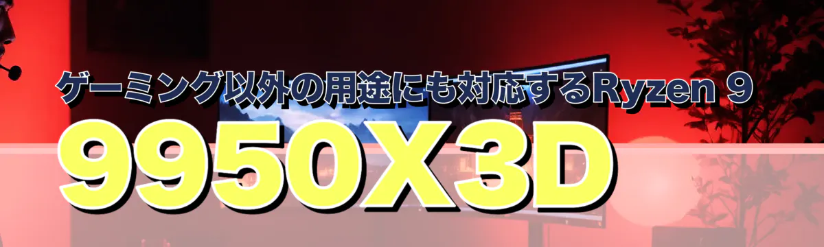 ゲーミング以外の用途にも対応するRyzen 9 9950X3D
