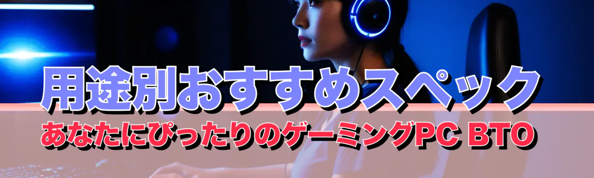 用途別おすすめスペック あなたにぴったりのゲーミングPC BTO 
