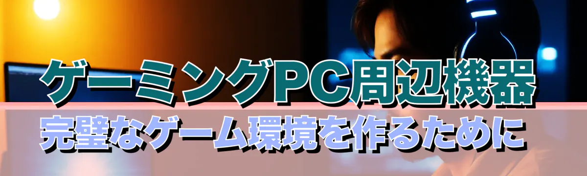 ゲーミングPC周辺機器 完璧なゲーム環境を作るために 
