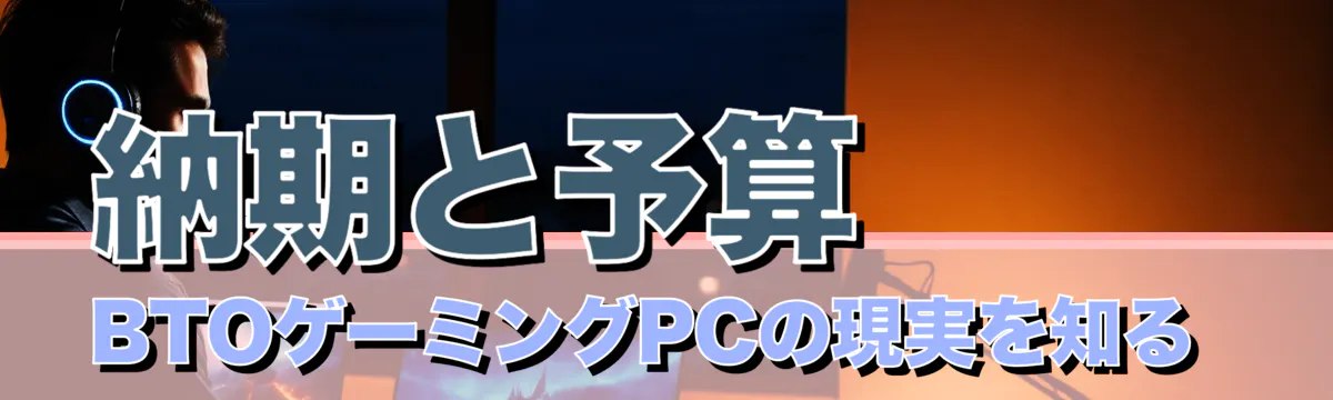 納期と予算 BTOゲーミングPCの現実を知る 
