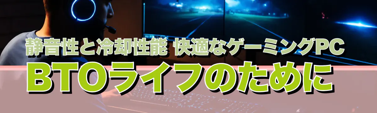 静音性と冷却性能 快適なゲーミングPC BTOライフのために 
