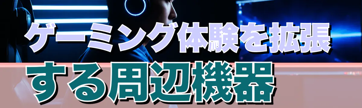 ゲーミング体験を拡張する周辺機器