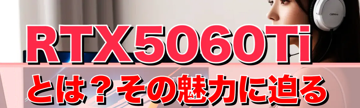 RTX5060Tiとは？その魅力に迫る
