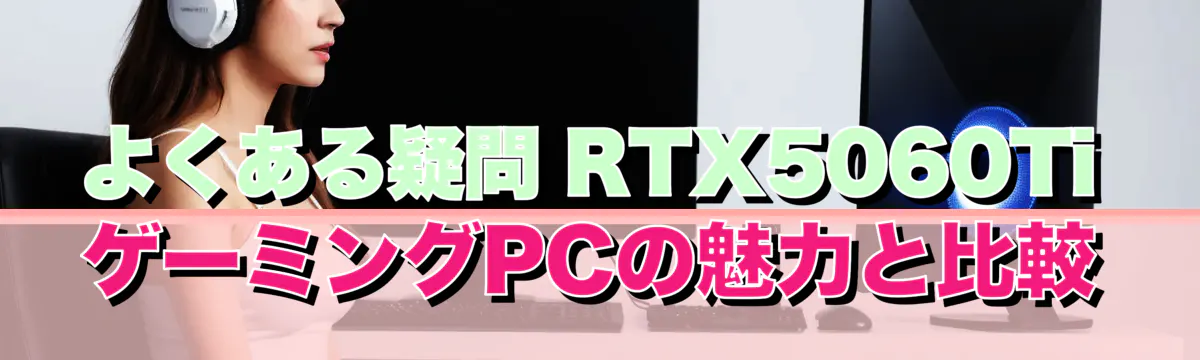 よくある疑問 RTX5060Ti ゲーミングPCの魅力と比較

