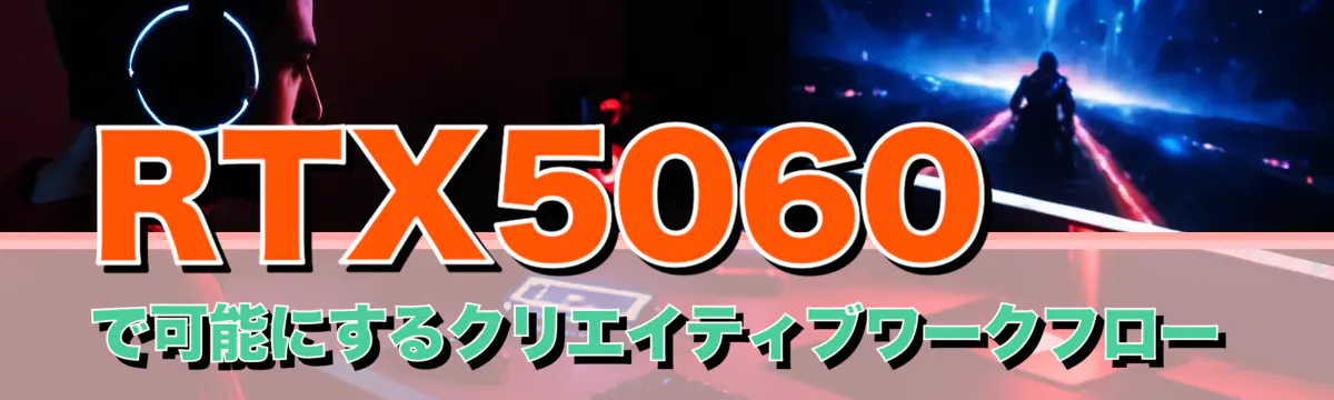 RTX5060で可能にするクリエイティブワークフロー
