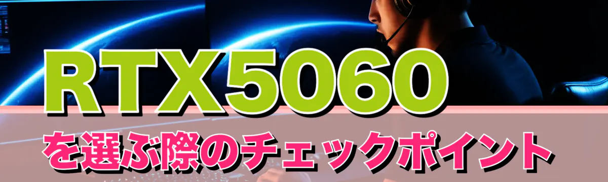 RTX5060を選ぶ際のチェックポイント